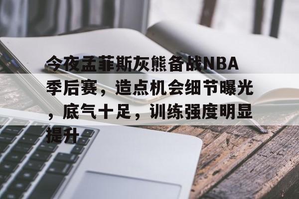 乐动体育官方网站入口-关于今夜孟菲斯灰熊备战NBA季后赛，造点机会细节曝光，底气十足，训练强度明显提升的信息