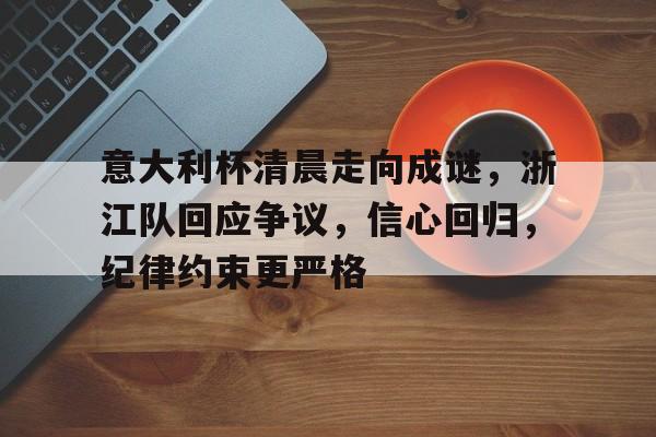 乐动体育官方网站入口-意大利杯清晨走向成谜，浙江队回应争议，信心回归，纪律约束更严格的简单介绍